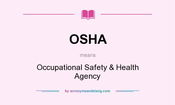 What does OSHA mean? It stands for Occupational Safety & Health Agency