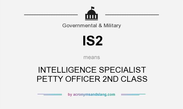 What does IS2 mean? It stands for INTELLIGENCE SPECIALIST PETTY OFFICER 2ND CLASS