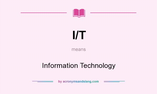What does I/T mean? It stands for Information Technology