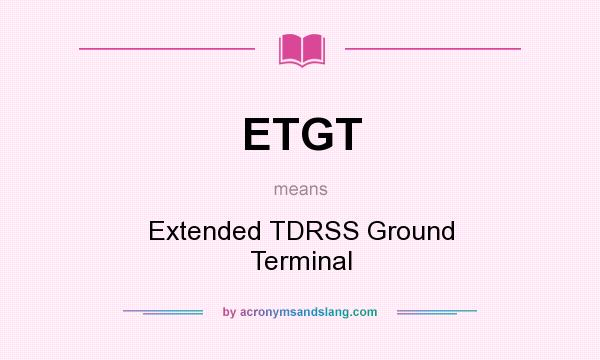 What does ETGT mean? It stands for Extended TDRSS Ground Terminal