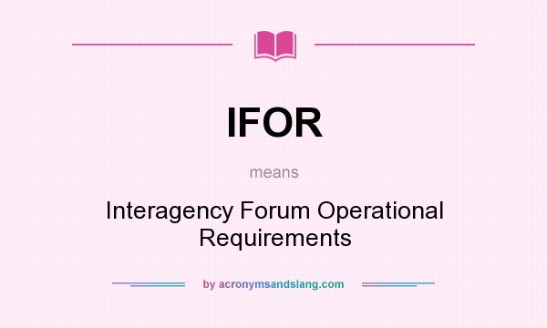 What does IFOR mean? It stands for Interagency Forum Operational Requirements