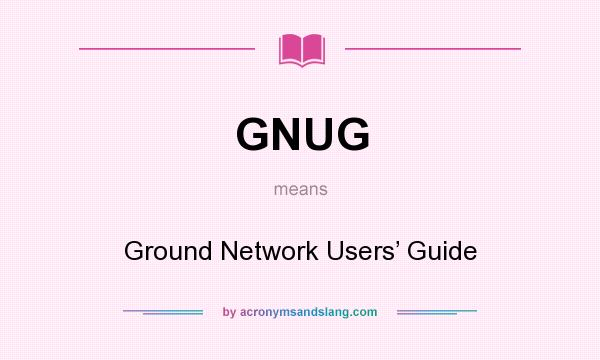 What does GNUG mean? It stands for Ground Network Users’ Guide