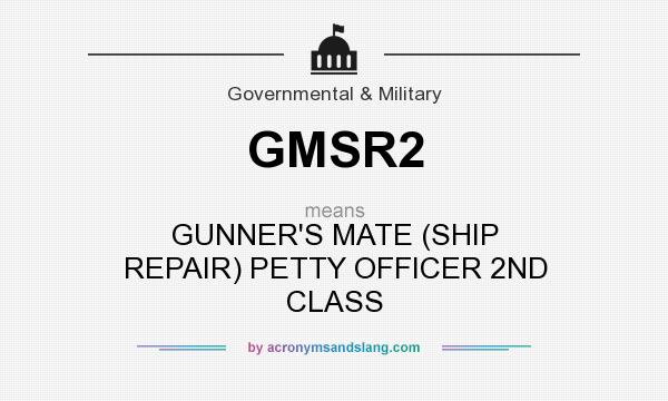 What does GMSR2 mean? It stands for GUNNER`S MATE (SHIP REPAIR) PETTY OFFICER 2ND CLASS