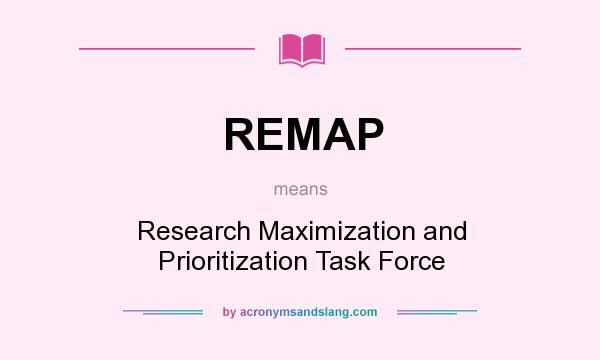 What does REMAP mean? It stands for Research Maximization and Prioritization Task Force