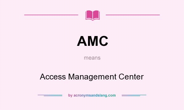 What does AMC mean? It stands for Access Management Center