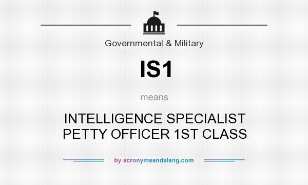 What does IS1 mean? It stands for INTELLIGENCE SPECIALIST PETTY OFFICER 1ST CLASS