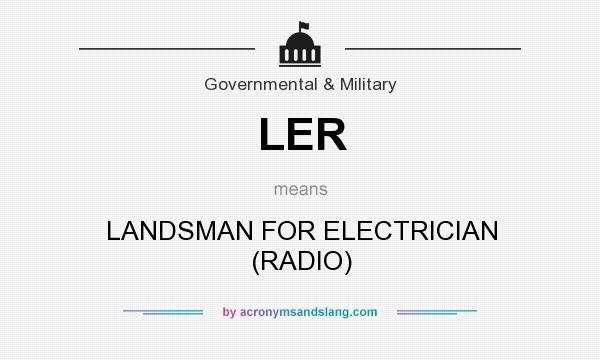 What does LER mean? It stands for LANDSMAN FOR ELECTRICIAN (RADIO)