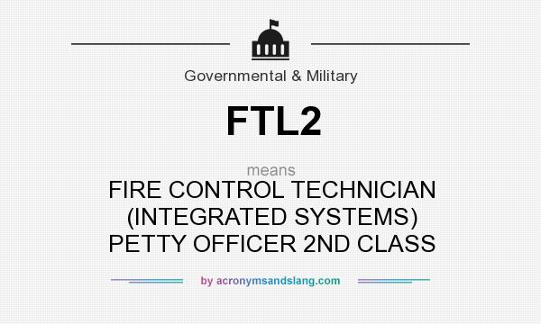 What does FTL2 mean? It stands for FIRE CONTROL TECHNICIAN (INTEGRATED SYSTEMS) PETTY OFFICER 2ND CLASS