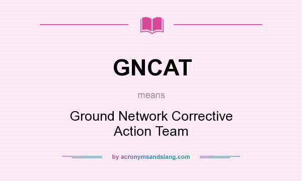 What does GNCAT mean? It stands for Ground Network Corrective Action Team