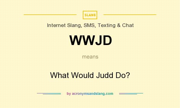 What does WWJD mean? It stands for What Would Judd Do?