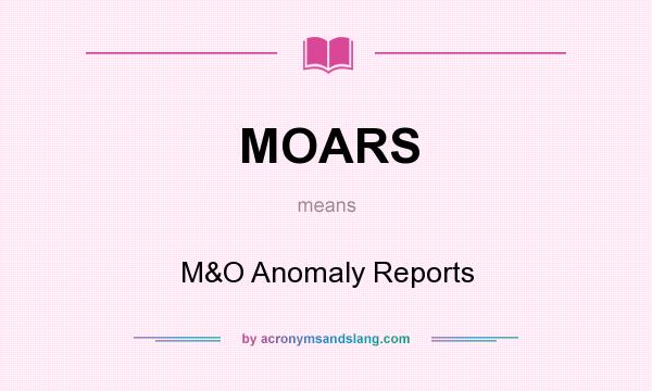 What does MOARS mean? It stands for M&O Anomaly Reports