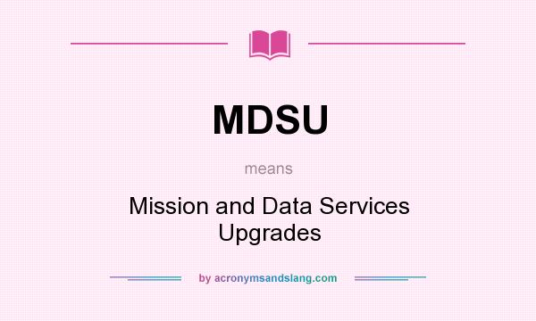 What does MDSU mean? It stands for Mission and Data Services Upgrades