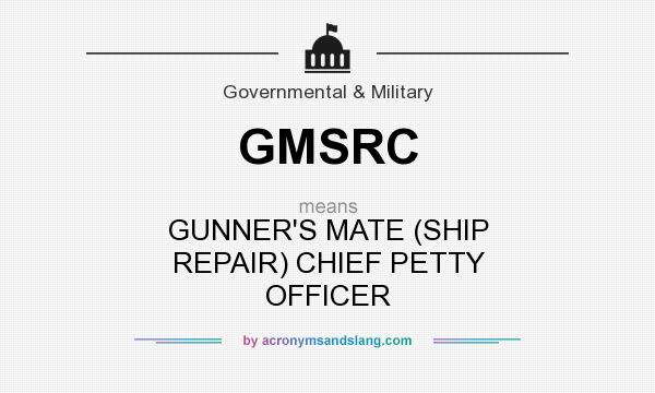 What does GMSRC mean? It stands for GUNNER`S MATE (SHIP REPAIR) CHIEF PETTY OFFICER