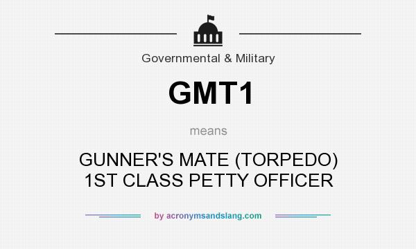 What does GMT1 mean? It stands for GUNNER`S MATE (TORPEDO) 1ST CLASS PETTY OFFICER