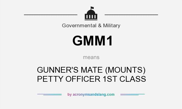 What does GMM1 mean? It stands for GUNNER`S MATE (MOUNTS) PETTY OFFICER 1ST CLASS