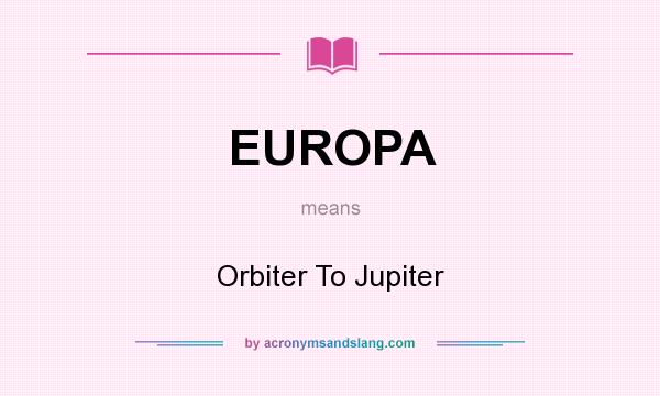 What does EUROPA mean? It stands for Orbiter To Jupiter