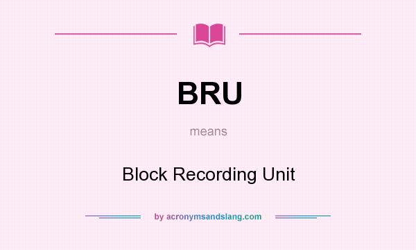 What does BRU mean? It stands for Block Recording Unit