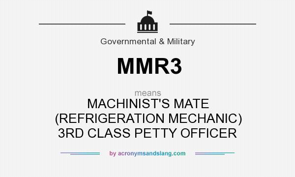 What does MMR3 mean? It stands for MACHINIST`S MATE (REFRIGERATION MECHANIC) 3RD CLASS PETTY OFFICER
