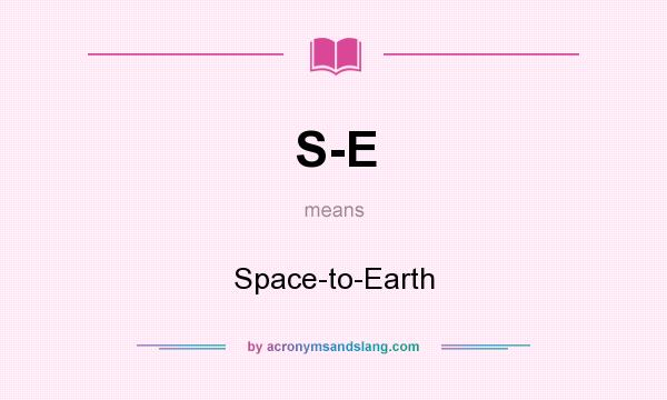 What does S-E mean? It stands for Space-to-Earth