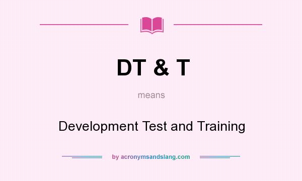 What does DT & T mean? It stands for Development Test and Training