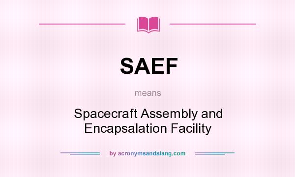 What does SAEF mean? It stands for Spacecraft Assembly and Encapsalation Facility
