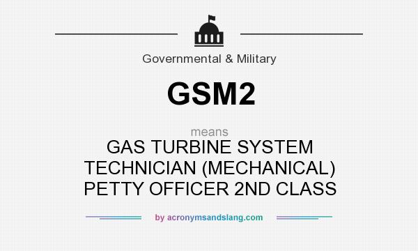 What does GSM2 mean? It stands for GAS TURBINE SYSTEM TECHNICIAN (MECHANICAL) PETTY OFFICER 2ND CLASS