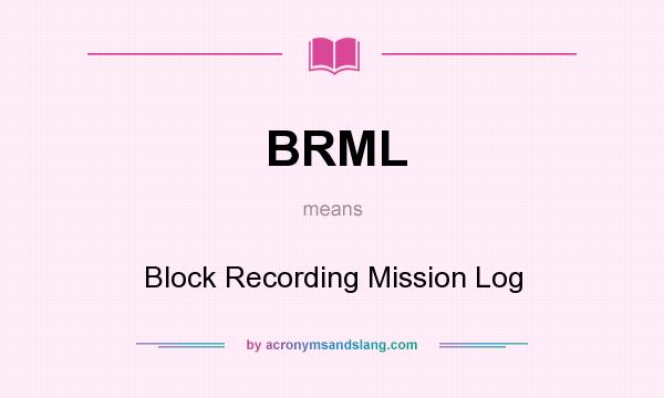 What does BRML mean? It stands for Block Recording Mission Log