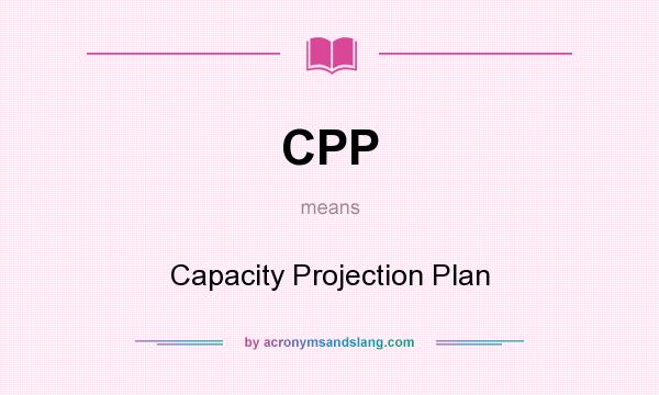 What does CPP mean? It stands for Capacity Projection Plan
