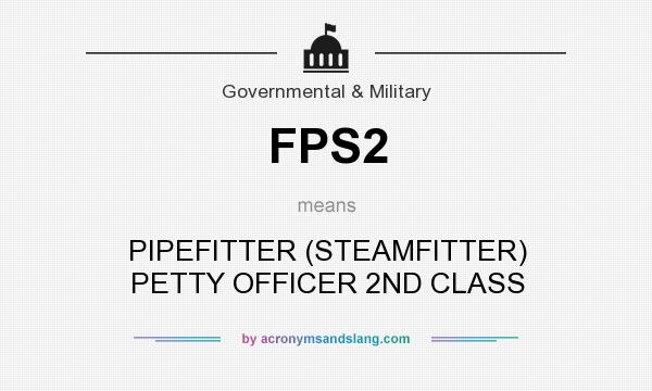 What does FPS2 mean? It stands for PIPEFITTER (STEAMFITTER) PETTY OFFICER 2ND CLASS