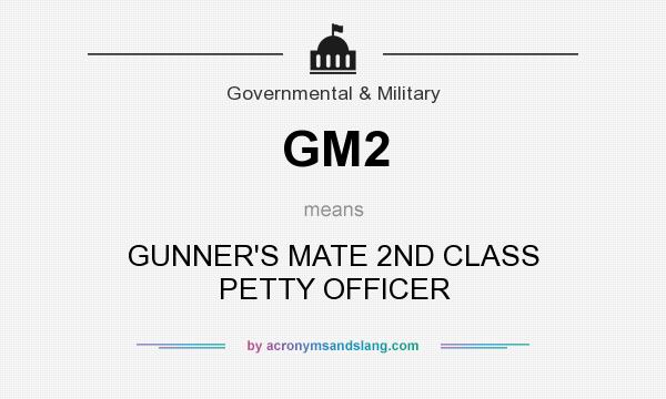 What does GM2 mean? It stands for GUNNER`S MATE 2ND CLASS PETTY OFFICER