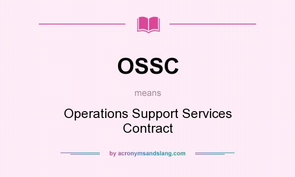 What does OSSC mean? It stands for Operations Support Services Contract