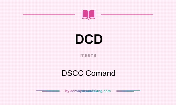 What does DCD mean? It stands for DSCC Comand