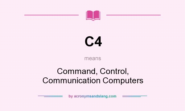 What does C4 mean? It stands for Command, Control, Communication Computers