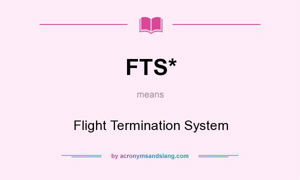 What does FTS* mean? It stands for Flight Termination System