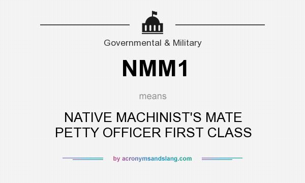 What does NMM1 mean? It stands for NATIVE MACHINIST`S MATE PETTY OFFICER FIRST CLASS