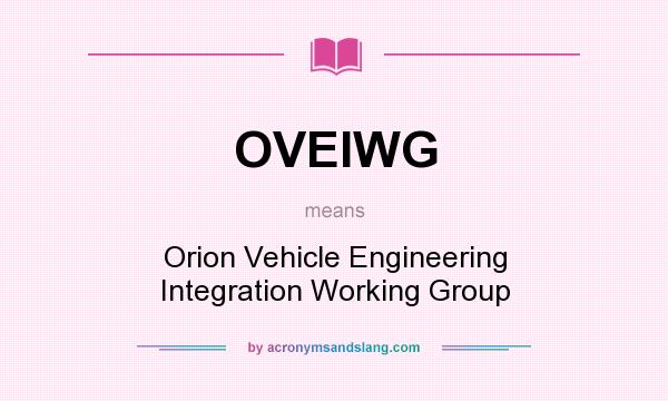 What does OVEIWG mean? It stands for Orion Vehicle Engineering Integration Working Group