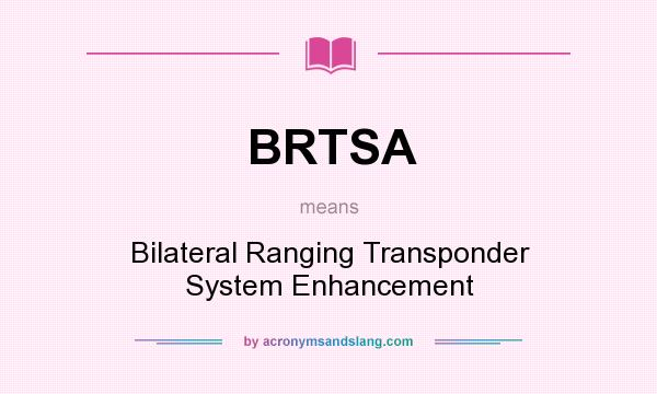 What does BRTSA mean? It stands for Bilateral Ranging Transponder System Enhancement
