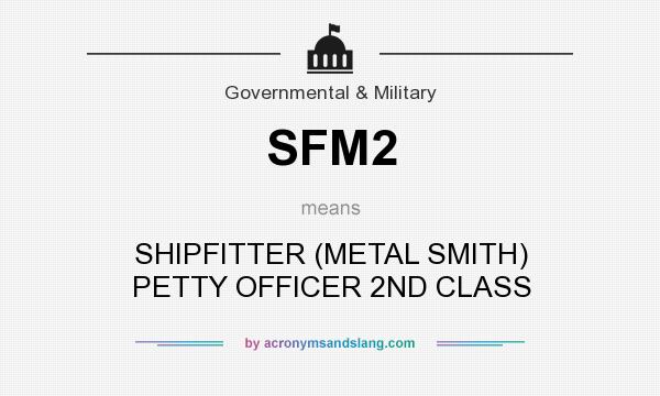 What does SFM2 mean? It stands for SHIPFITTER (METAL SMITH) PETTY OFFICER 2ND CLASS