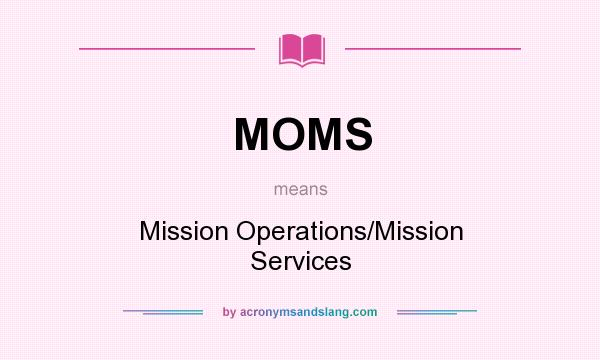 What does MOMS mean? It stands for Mission Operations/Mission Services