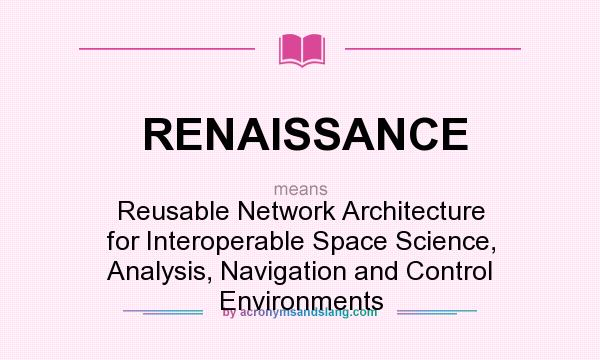 What does RENAISSANCE mean? It stands for Reusable Network Architecture for Interoperable Space Science, Analysis, Navigation and Control Environments