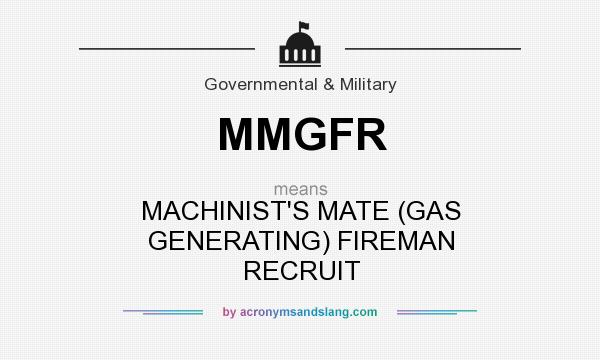 What does MMGFR mean? It stands for MACHINIST`S MATE (GAS GENERATING) FIREMAN RECRUIT