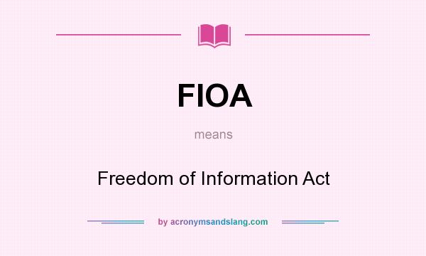 What does FIOA mean? It stands for Freedom of Information Act