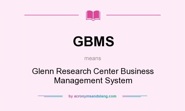 What does GBMS mean? It stands for Glenn Research Center Business Management System