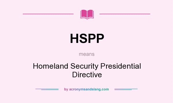 What does HSPP mean? It stands for Homeland Security Presidential Directive