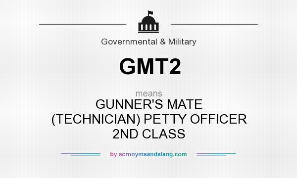What does GMT2 mean? It stands for GUNNER`S MATE (TECHNICIAN) PETTY OFFICER 2ND CLASS