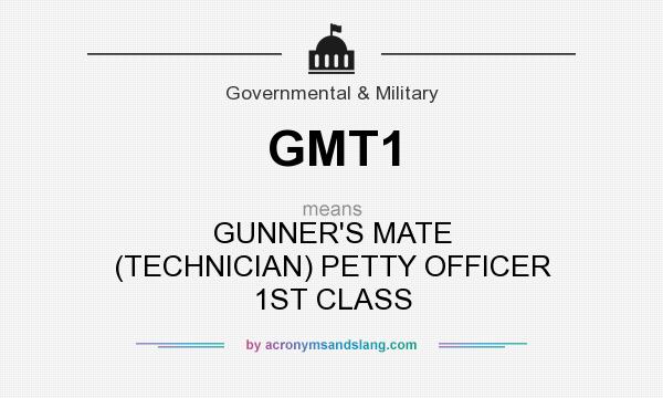 What does GMT1 mean? It stands for GUNNER`S MATE (TECHNICIAN) PETTY OFFICER 1ST CLASS