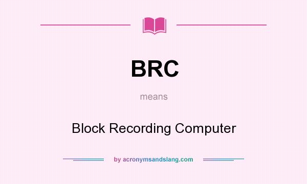 What does BRC mean? It stands for Block Recording Computer