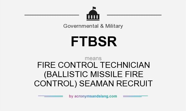 What does FTBSR mean? It stands for FIRE CONTROL TECHNICIAN (BALLISTIC MISSILE FIRE CONTROL) SEAMAN RECRUIT