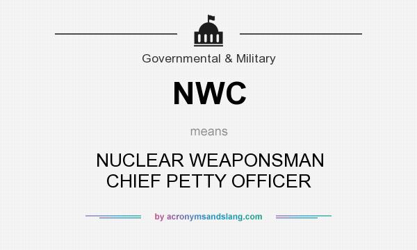 What does NWC mean? It stands for NUCLEAR WEAPONSMAN CHIEF PETTY OFFICER
