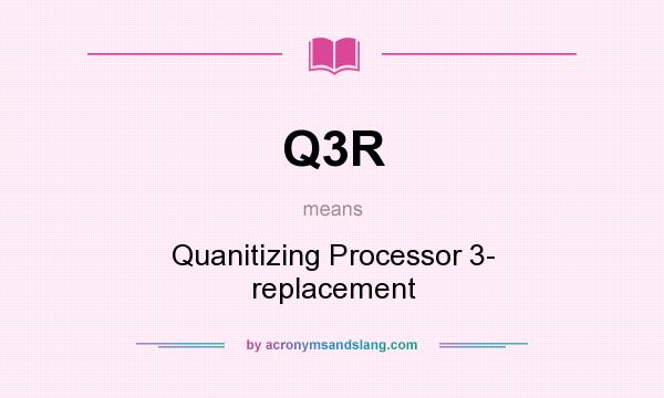 What does Q3R mean? It stands for Quanitizing Processor 3- replacement